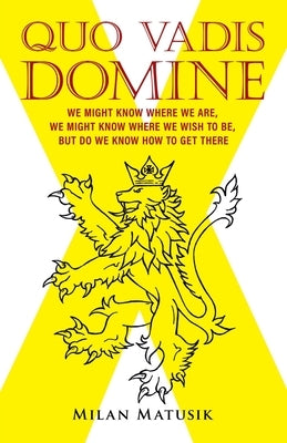 Quo Vadis Domine: We Might Know Where We Are, We Might Know Where We Wish to Be, but Do We Know How to Get There by Matusik, Milan