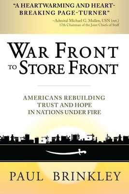 War Front to Store Front: Americans Rebuilding Trust and Hope in Nations Under Fire by Brinkley, Paul