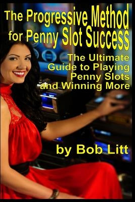 The Progressive Method for Penny Slot Success: The Ultimate Guide to Playing Penny Slots and Winning More by Litt, Bob