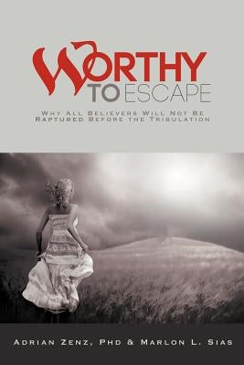 Worthy to Escape: Why All Believers Will Not Be Raptured Before the Tribulation by Zenz, Adrian