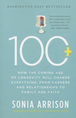 100 Plus: How the Coming Age of Longevity Will Change Everything, from Careers and Relationships to Family and Faith by Arrison, Sonia