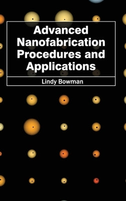 Advanced Nanofabrication Procedures and Applications by Bowman, Lindy