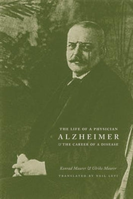 Alzheimer: The Life of a Physician and the Career of a Disease by Maurer, Konrad