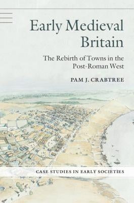 Early Medieval Britain: The Rebirth of Towns in the Post-Roman West by Crabtree, Pam J.