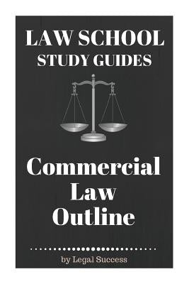 Law School Study Guides: Commercial Law Outline: Commercial Law Outline by Success, Legal