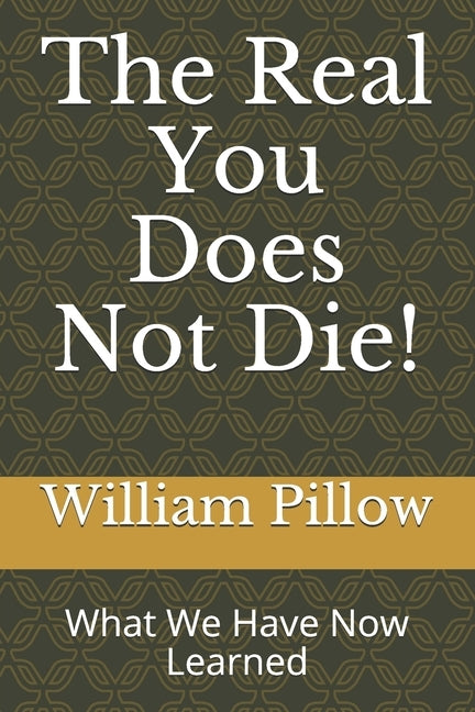 The Real You Does Not Die!: What We Have Now Learned by Pillow, William