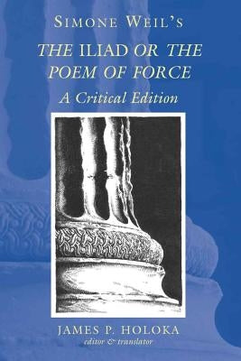 Simone Weil's the «Iliad» or the Poem of Force: A Critical Edition by Holoka, James P.