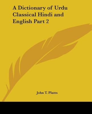 A Dictionary of Urdu Classical Hindi and English Part 2 by Platts, John T.