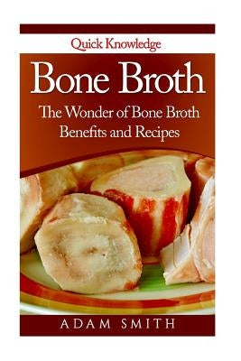 Bone Broth: The Wonder of Bone Broth Benefits and Recipes by Smith, Adam