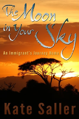 The Moon in Your Sky: An Immigrant's Journey Homevolume 1 by Saller, Kate