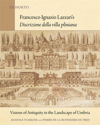 Francesco Ignazio Lazzari's Discrizione Della Villa Pliniana: Visions of Antiquity in the Landscape of Umbria by Tchikine, Anatole