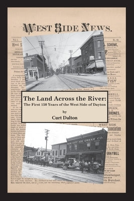 The Land Across the River: The First 150 Years of the West Side of Dayton by Dalton, Curt