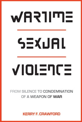 Wartime Sexual Violence: From Silence to Condemnation of a Weapon of War by Crawford, Kerry F.