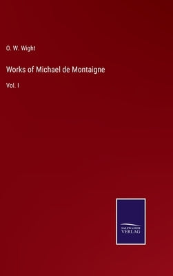 Works of Michael de Montaigne: Vol. I by Wight, O. W.