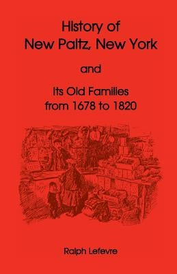 History of New Paltz, New York, and Its Old Families (from 1678 to 1820), Including the Huguenot Pioneers and Others Who Settled in New Paltz Previous by LeFevre, Ralph