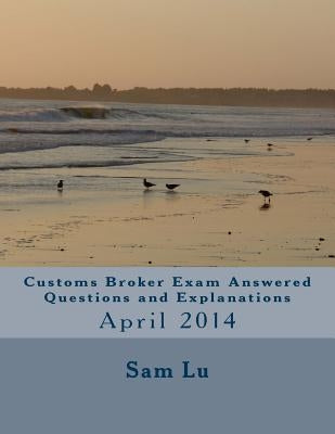 Customs Broker Exam Answered Questions and Explanations: April 2014 by Lu, Sam