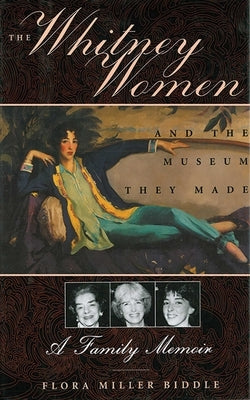 The Whitney Women and the Museum They Made: A Family Memoir by Biddle, Flora Miller
