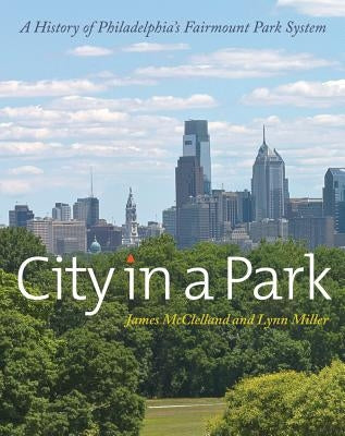 City in a Park: A History of Philadelphia's Fairmount Park System by Miller, Lynn