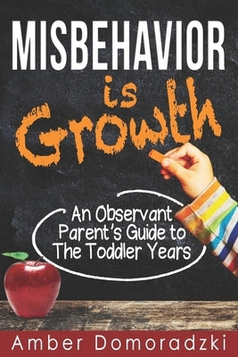 Misbehavior is Growth: An Observant Parent's Guide to the Toddler Years by Domoradzki, Amber