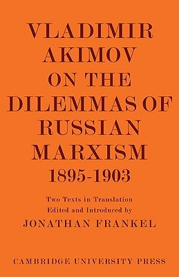 Vladimir Akimov on the Dilemmas of Russian Marxism 1895-1903: The Second Congress of the Russian Social Democratic Labour Party. a Short History of th by Frankel, Jonathan