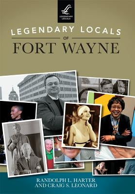 Legendary Locals of Fort Wayne by Harter, Randolph L.