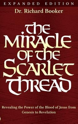 The Miracle of the Scarlet Thread Expanded Edition: Revealing the Power of the Blood of Jesus from Genesis to Revelation by Booker, Richard