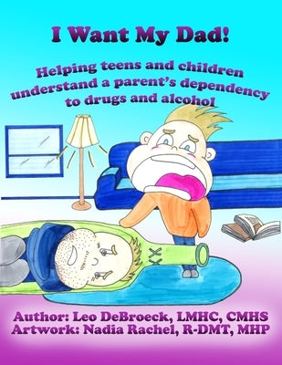 I Want My Dad: Helping teens and children understand a parent's dependency to drugs or alcohol by Rachel, Nadia