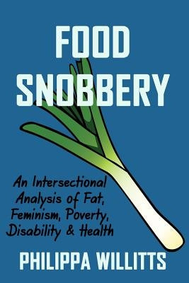 Food Snobbery: An Intersectional Analysis of Fat, Feminism, Poverty, Disability & Health by Willitts, Philippa