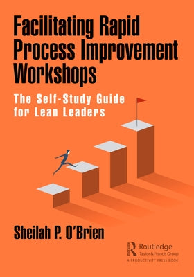 Facilitating Rapid Process Improvement Workshops: The Self-Study Guide for Lean Leaders by O'Brien, Sheilah P.