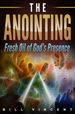 The Anointing: Fresh Oil of God's Presence by Vincent, Bill