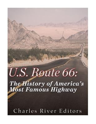 U.S. Route 66: The History of America's Most Famous Highway by Charles River Editors
