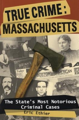 True Crime: Massachusetts: The State's Most Notorious Criminal Cases by Ethier, Eric
