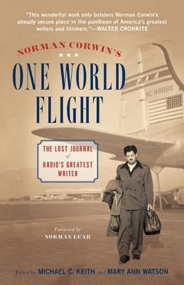 Norman Corwin's One World Flight: The Lost Journal of Radio's Greatest Writer by Keith, Michael C.