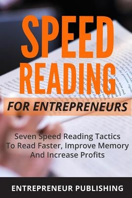 Speed Reading For Entrepreneurs: Seven Speed Reading Tactics To Read Faster, Improve Memory And Increase Profits by Publishing, Entrepreneur