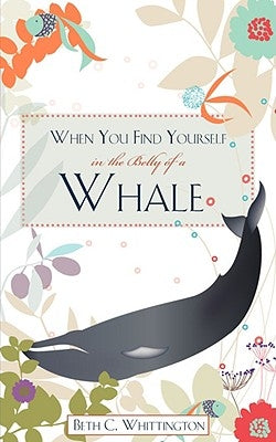 When You Find Yourself in the Belly of a Whale by Whittington, Beth C.