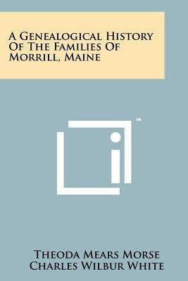 A Genealogical History of the Families of Morrill, Maine by Morse, Theoda Mears