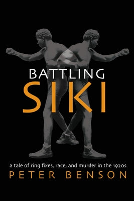 Battling Siki: A Tale of Ring Fixes, Race, and Murder in the 1920s by Benson, Peter
