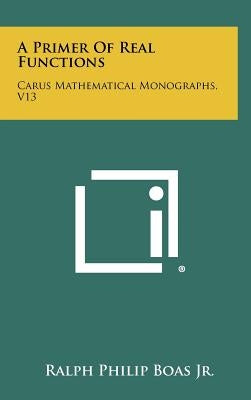 A Primer Of Real Functions: Carus Mathematical Monographs, V13 by Boas Jr, Ralph Philip