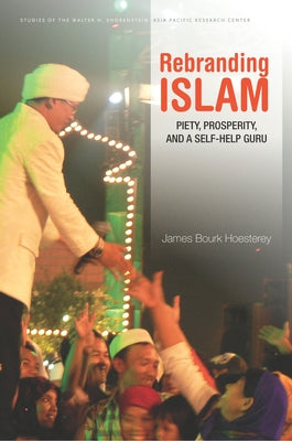 Rebranding Islam: Piety, Prosperity, and a Self-Help Guru by Hoesterey, James Bourk