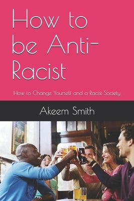 How to be Anti-Racist: How to Change Yourself and a Racist Society by Smith, Akeem