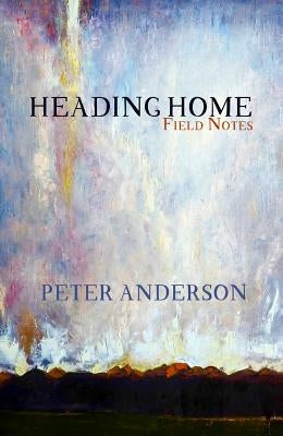 Heading Home: Field Notes by Anderson, Peter