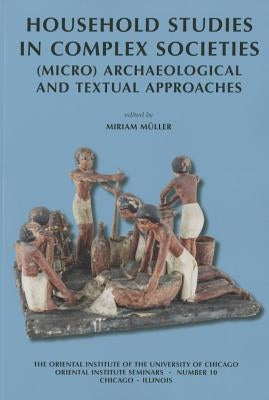 Household Studies in Complex Societies: (Micro) Archaeological and Textual Approaches by Muller, Miriam