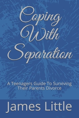 Coping With Separation: A Teenagers Guide To Surviving Their Parents Divorce by Little, James
