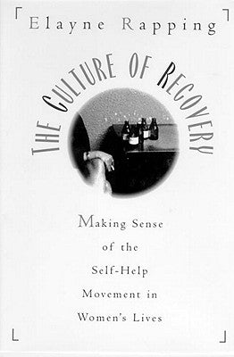 The Culture of Recovery: Making Sense of the Self-Help Movement in Women's Lives by Rapping, Elayne