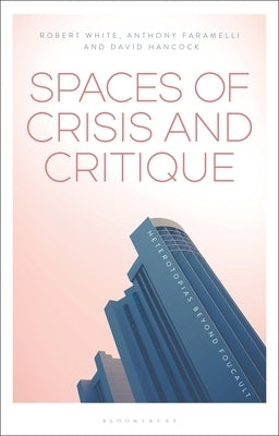 Spaces of Crisis and Critique: Heterotopias Beyond Foucault by Faramelli, Anthony