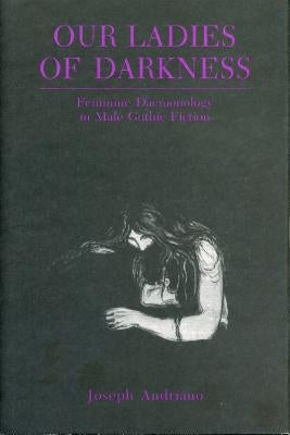 Our Ladies of Darkness: Feminine Daemonology in Male Gothic Fiction by Andriano, Joseph