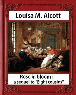 Rose in Bloom: A Sequel to Eight Cousins (1876), by Louisa M. Alcott (novel): Louisa May Alcott by Alcott, Louisa M.