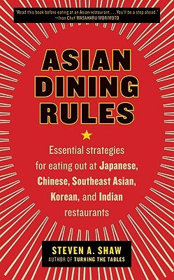 Asian Dining Rules: Essential Strategies for Eating Out at Japanese, Chinese, Southeast Asian, Korean, and Indian Restaurants by Shaw, Steven A.