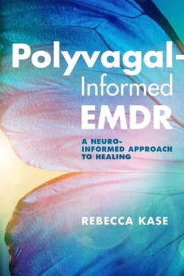 Polyvagal-Informed Emdr: A Neuro-Informed Approach to Healing by Kase, Rebecca