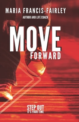 Move Forward: Step Out Its Your Time by Francis-Fairley, Maria